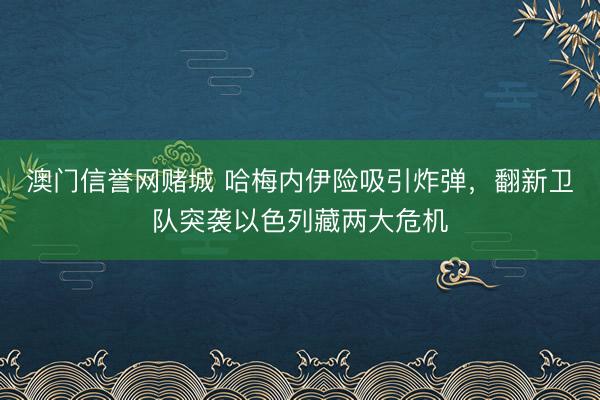 澳门信誉网赌城 哈梅内伊险吸引炸弹，翻新卫队突袭以色列藏两大危机