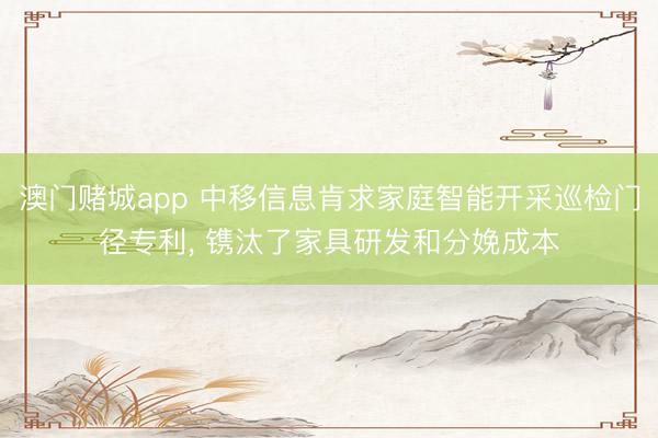澳门赌城app 中移信息肯求家庭智能开采巡检门径专利, 镌汰了家具研发和分娩成本