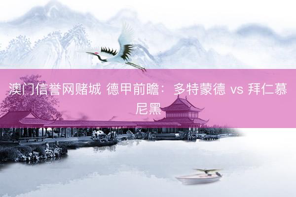 澳门信誉网赌城 德甲前瞻:多特蒙德 vs 拜仁慕尼黑