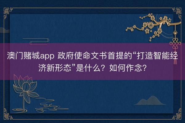 澳门赌城app 政府使命文书首提的“打造智能经济新形态”是什么?如何作念?